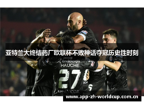 亚特兰大终结药厂欧联杯不败神话夺冠历史性时刻
