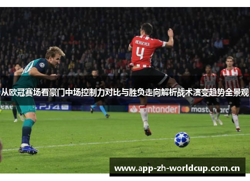 从欧冠赛场看豪门中场控制力对比与胜负走向解析战术演变趋势全景观 从欧冠赛场看豪门中场控制力对比与胜负走向解析战术演变趋势全景观