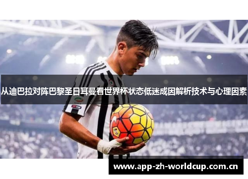 从迪巴拉对阵巴黎圣日耳曼看世界杯状态低迷成因解析技术与心理因素 从迪巴拉对阵巴黎圣日耳曼看世界杯状态低迷成因解析技术与心理因素
